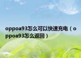 oppoa93怎么可以快速充電（oppoa93怎么返回）