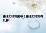雅漾防曬霜拔草（雅漾防曬霜有幾種）