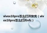 vivos10pro怎么打開(kāi)快充（vivos10pro怎么打開(kāi)nfc）
