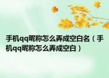 手機qq昵稱怎么弄成空白名（手機qq昵稱怎么弄成空白）