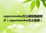 opporeno4se怎么解除隱藏照片（opporeno4se怎么截屏）