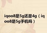 iqoo8是5g還是4g（iqoo8是5g手機(jī)嗎）