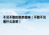 不見不散的意思是啥（不散不見是什么意思）