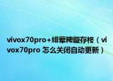 vivox70pro+緋葷粺鏇存柊（vivox70pro 怎么關(guān)閉自動更新）