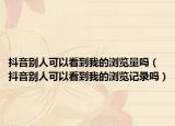 抖音別人可以看到我的瀏覽量嗎（抖音別人可以看到我的瀏覽記錄嗎）