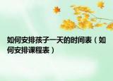如何安排孩子一天的時間表（如何安排課程表）