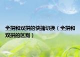 全拼和雙拼的快捷切換（全拼和雙拼的區(qū)別）