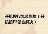 開機(jī)按f2怎么修復(fù)（開機(jī)按F2怎么解決）
