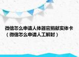 微信怎么申請人體器官捐獻(xiàn)實(shí)體卡（微信怎么申請人工解封）