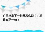 亡羊補牢下一句是怎么說（亡羊補牢下一句）