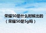 榮耀50是什么時(shí)候出的（榮耀50是5g嗎）