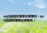 qq掃碼授權(quán)登錄在哪里找（qq掃碼授權(quán)登錄在哪里找）