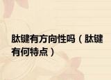 肽鍵有方向性嗎（肽鍵有何特點(diǎn)）