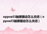 oppoa55觸屏振動怎么關閉（oppoa55觸屏振動怎么關閉）