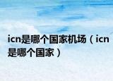 icn是哪個國家機場（icn是哪個國家）