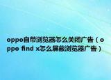 oppo自帶瀏覽器怎么關(guān)閉廣告（oppo find x怎么屏蔽瀏覽器廣告）