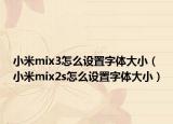 小米mix3怎么設(shè)置字體大?。ㄐ∶譵ix2s怎么設(shè)置字體大?。? /></span></a>
                        <h2><a href=