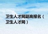 衛(wèi)生人才網(wǎng)副高報名（衛(wèi)生人才網(wǎng)）