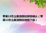 蘋果13怎么取消側(cè)邊按鈕確認(rèn)（蘋果13怎么取消側(cè)邊按鈕下載）