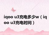 iqoo u3充電多少w（iqoo u3充電時間）