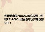 華碩路由器rtax86u怎么設(shè)置（華碩RT-AC86U路由器怎么開(kāi)啟訪客wifi）