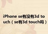 iPhone se有沒有3d touch（se有3d touch嗎）