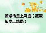 甄嬛傳皇上駕崩（甄嬛傳皇上結(jié)局）