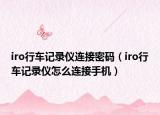 iro行車記錄儀連接密碼（iro行車記錄儀怎么連接手機(jī)）