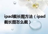 ipad截長圖方法（ipad截長圖怎么截）