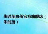 朱時(shí)茂白茶官方旗艦店（朱時(shí)茂）