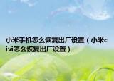 小米手機(jī)怎么恢復(fù)出廠設(shè)置（小米civi怎么恢復(fù)出廠設(shè)置）