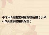 小米cc9美圖定制版相機(jī)使用（小米cc9美圖版的相機(jī)配置）