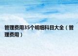 管理費(fèi)用35個(gè)明細(xì)科目大全（管理費(fèi)用）