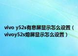 vivo y52s有息屏顯示怎么設(shè)置（vivoy52s熄屏顯示怎么設(shè)置）