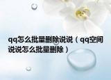 qq怎么批量刪除說說（qq空間說說怎么批量刪除）