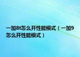 一加8t怎么開性能模式（一加9怎么開性能模式）