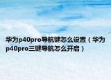 華為p40pro導航鍵怎么設置（華為p40pro三鍵導航怎么開啟）