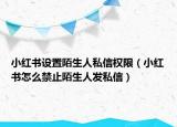小紅書設(shè)置陌生人私信權(quán)限（小紅書怎么禁止陌生人發(fā)私信）