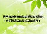 快手極速版微信提現(xiàn)授權(quán)如何解綁（快手極速版能提現(xiàn)到微信嗎）