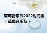 草莓音樂(lè)節(jié)2022時(shí)間表（草莓音樂(lè)節(jié)）