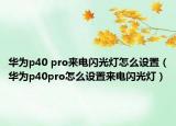 華為p40 pro來電閃光燈怎么設(shè)置（華為p40pro怎么設(shè)置來電閃光燈）