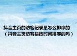 抖音主頁(yè)的訪(fǎng)客記錄是怎么排序的（抖音主頁(yè)訪(fǎng)客是按時(shí)間排序的嗎）