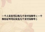 一個(gè)人實(shí)名可以有幾個(gè)支付寶賬號(hào)（一個(gè)身份證號(hào)可以實(shí)名幾個(gè)支付寶賬號(hào)）