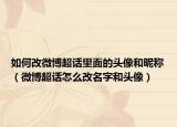 如何改微博超話里面的頭像和昵稱（微博超話怎么改名字和頭像）
