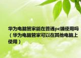 華為電腦管家能在普通pc端使用嗎（華為電腦管家可以在其他電腦上使用）