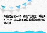 華碩路由器ac86u屏蔽廣告設(shè)置（華碩RT-AC86U路由器怎么攔截感染病毒的設(shè)備連接）