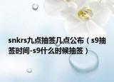 snkrs九點抽簽幾點公布（s9抽簽時間-s9什么時候抽簽）