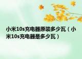 小米10s充電器原裝多少瓦（小米10s充電器是多少瓦）