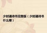 少時(shí)誦詩(shī)書完整版（少時(shí)誦詩(shī)書什么梗）