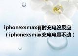 iphonexsmax有時(shí)充電沒反應(yīng)（iphonexsmax充電電量不動）